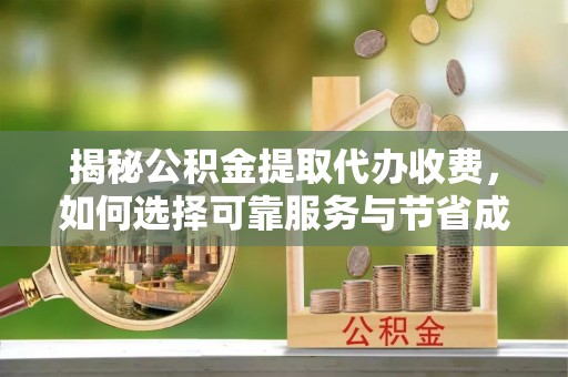 两当揭秘公积金提取代办收费，如何选择可靠服务与节省成本