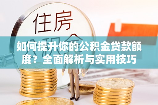 两当如何提升你的公积金贷款额度？全面解析与实用技巧