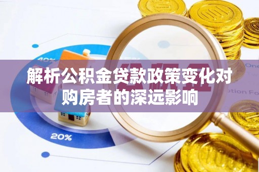 两当解析公积金贷款政策变化对购房者的深远影响