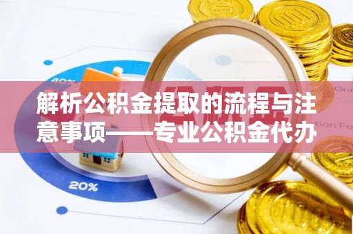 两当解析公积金提取的流程与注意事项——专业公积金代办提取咨询服务