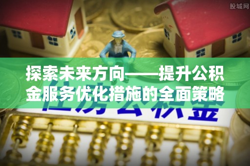 两当探索未来方向——提升公积金服务优化措施的全面策略