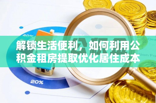 两当解锁生活便利，如何利用公积金租房提取优化居住成本