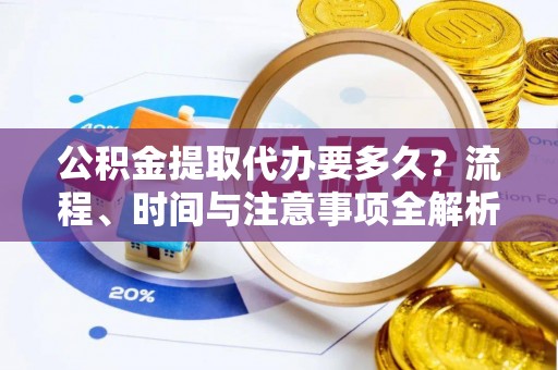 两当公积金提取代办要多久？流程、时间与注意事项全解析