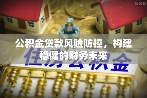 两当公积金贷款风险防控，构建稳健的财务未来