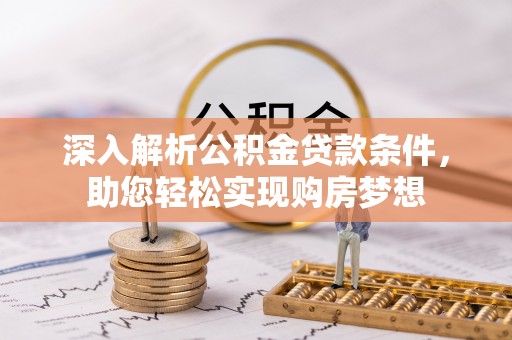 两当深入解析公积金贷款条件，助您轻松实现购房梦想
