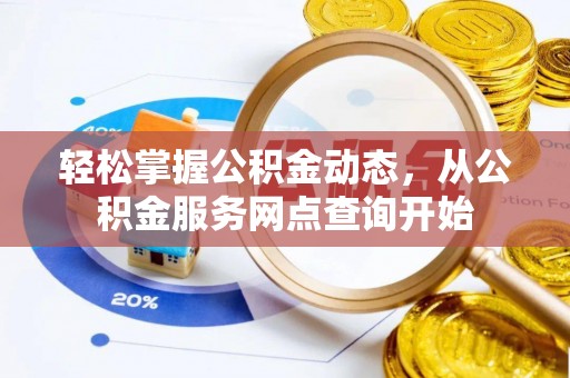 两当轻松掌握公积金动态，从公积金服务网点查询开始