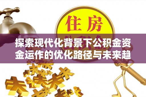 两当探索现代化背景下公积金资金运作的优化路径与未来趋势