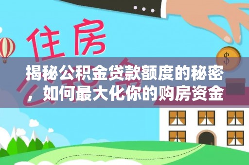 两当揭秘公积金贷款额度的秘密，如何最大化你的购房资金