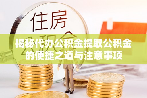 两当揭秘代办公积金提取公积金的便捷之道与注意事项
