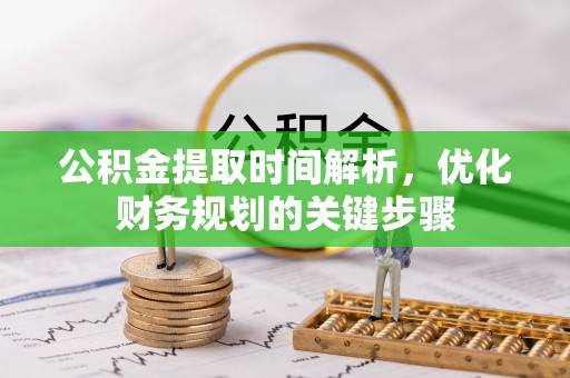 两当公积金提取时间解析，优化财务规划的关键步骤