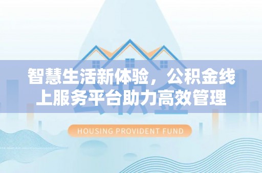 两当智慧生活新体验，公积金线上服务平台助力高效管理