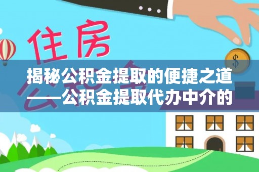 两当揭秘公积金提取的便捷之道——公积金提取代办中介的专业服务