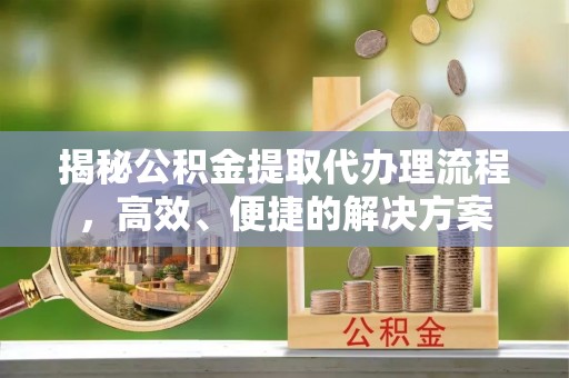 两当揭秘公积金提取代办理流程，高效、便捷的解决方案