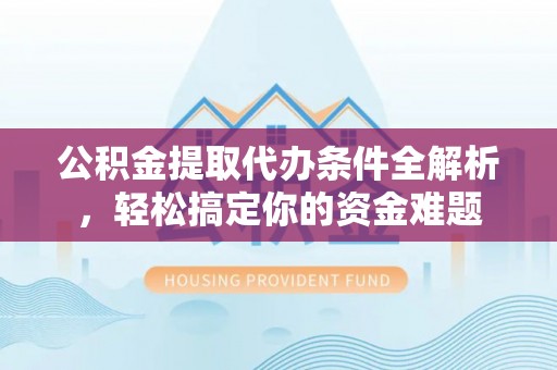 两当公积金提取代办条件全解析，轻松搞定你的资金难题
