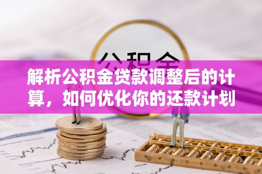 两当解析公积金贷款调整后的计算，如何优化你的还款计划