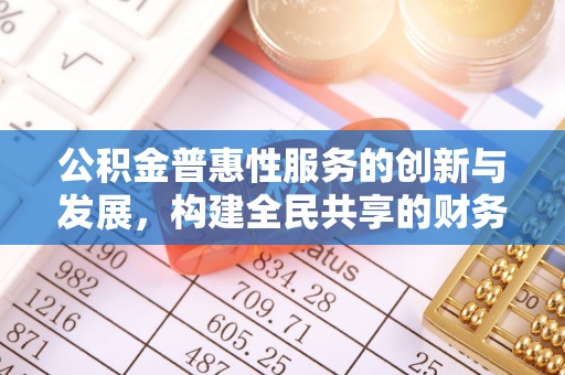两当公积金普惠性服务的创新与发展，构建全民共享的财务未来