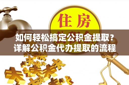 两当如何轻松搞定公积金提取？详解公积金代办提取的流程与优势