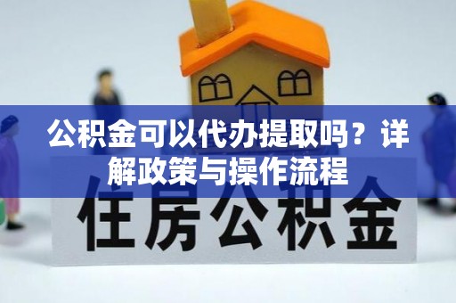 两当公积金可以代办提取吗？详解政策与操作流程
