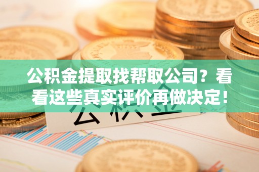 两当公积金提取找帮取公司？看看这些真实评价再做决定！