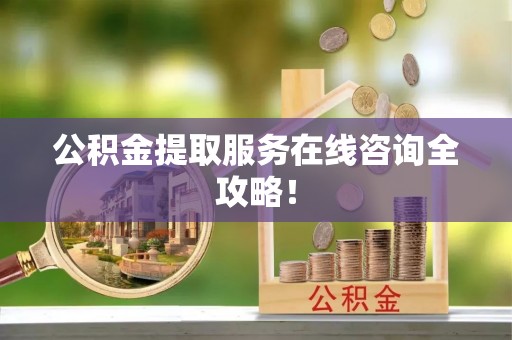两当公积金提取服务在线咨询全攻略！