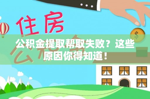 两当公积金提取帮取失败？这些原因你得知道！
