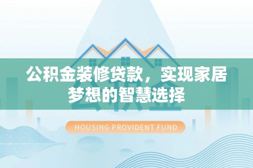 两当公积金装修贷款，实现家居梦想的智慧选择