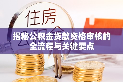 两当揭秘公积金贷款资格审核的全流程与关键要点
