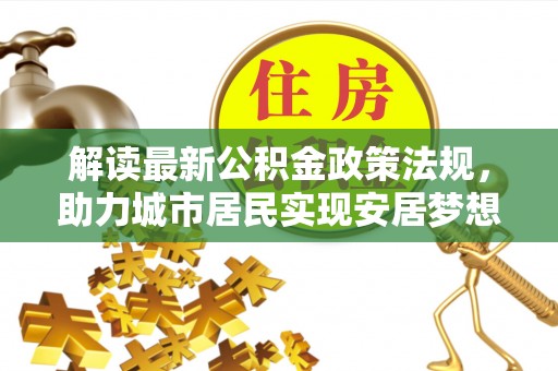 两当解读最新公积金政策法规，助力城市居民实现安居梦想