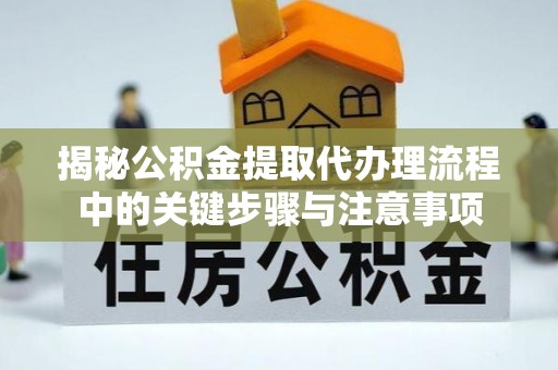 两当揭秘公积金提取代办理流程中的关键步骤与注意事项