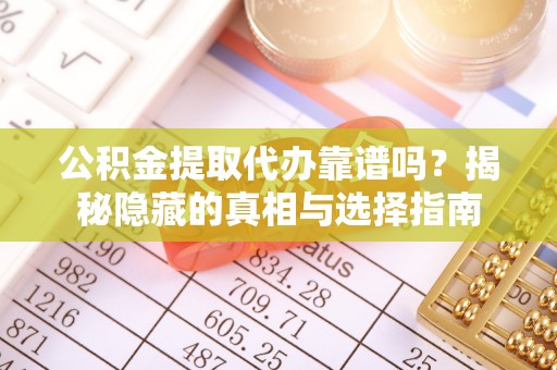两当公积金提取代办靠谱吗？揭秘隐藏的真相与选择指南