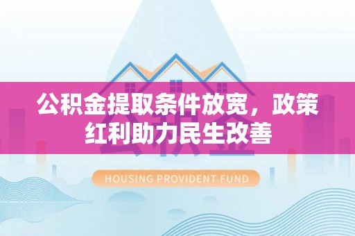 两当公积金提取条件放宽，政策红利助力民生改善