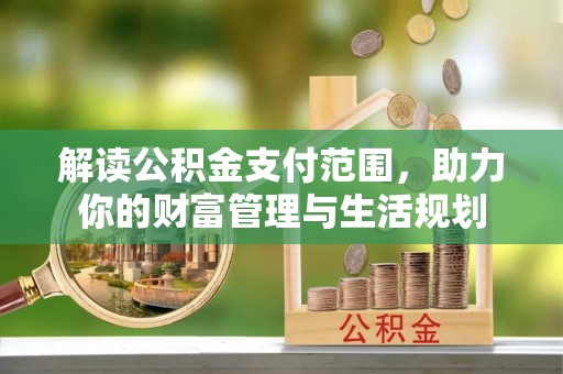 两当解读公积金支付范围，助力你的财富管理与生活规划