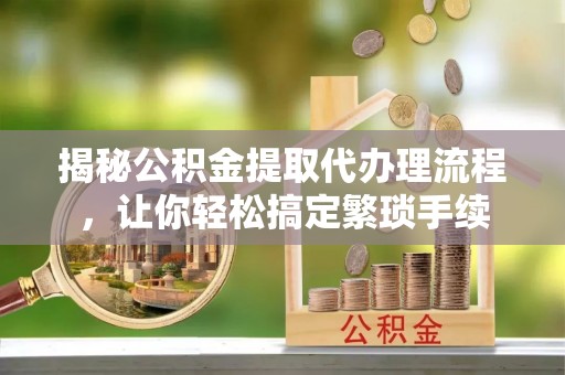 两当揭秘公积金提取代办理流程，让你轻松搞定繁琐手续