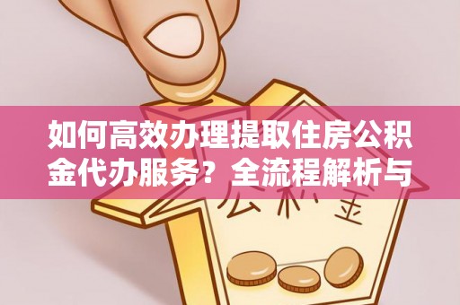 两当如何高效办理提取住房公积金代办服务？全流程解析与技巧分享
