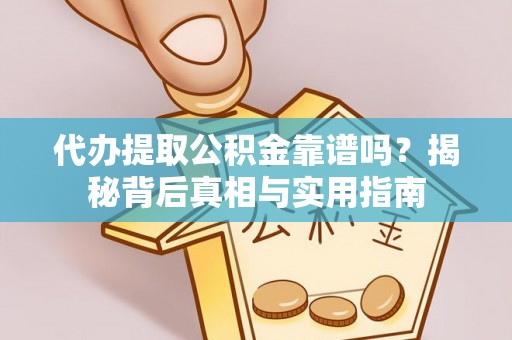 两当代办提取公积金靠谱吗？揭秘背后真相与实用指南