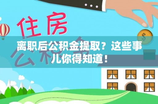 两当离职后公积金提取？这些事儿你得知道！