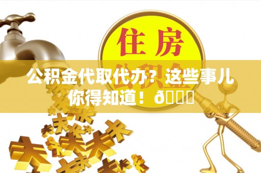 两当公积金代取代办？这些事儿你得知道！😎