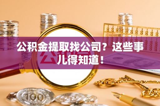 两当公积金提取找公司？这些事儿得知道！