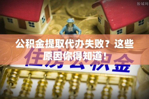两当公积金提取代办失败？这些原因你得知道！