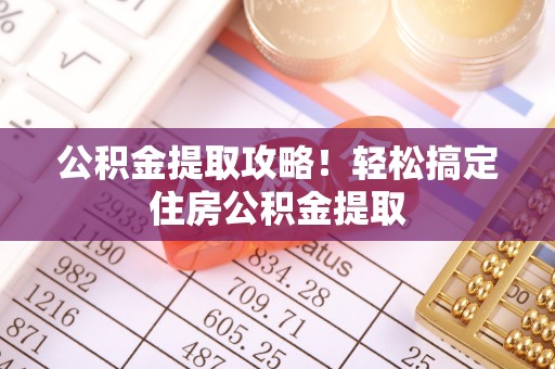 两当公积金提取攻略！轻松搞定住房公积金提取