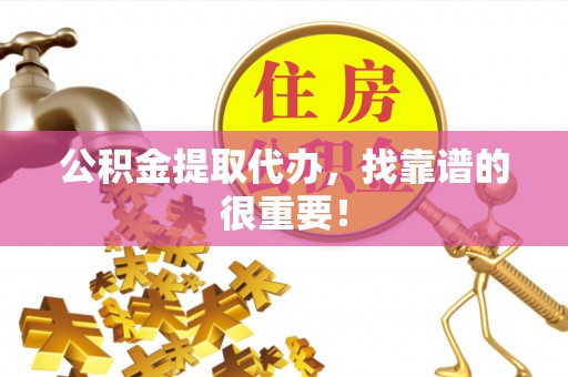 两当公积金提取代办，找靠谱的很重要！