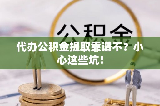 两当代办公积金提取靠谱不？小心这些坑！