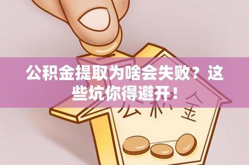 两当公积金提取为啥会失败？这些坑你得避开！