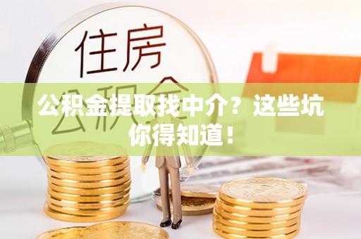 两当公积金提取找中介？这些坑你得知道！