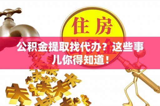 两当公积金提取找代办？这些事儿你得知道！