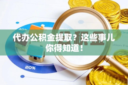 两当代办公积金提取？这些事儿你得知道！