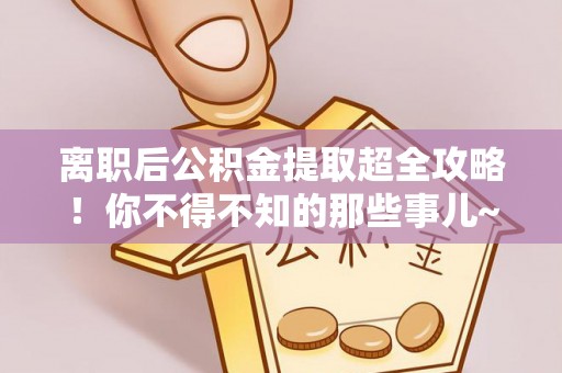 两当离职后公积金提取超全攻略！你不得不知的那些事儿~