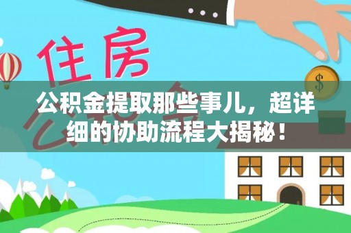 两当公积金提取那些事儿，超详细的协助流程大揭秘！