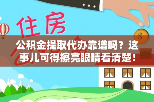 两当公积金提取代办靠谱吗？这事儿可得擦亮眼睛看清楚！