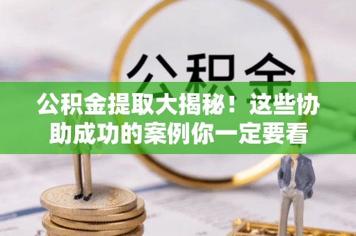 两当公积金提取大揭秘！这些协助成功的案例你一定要看